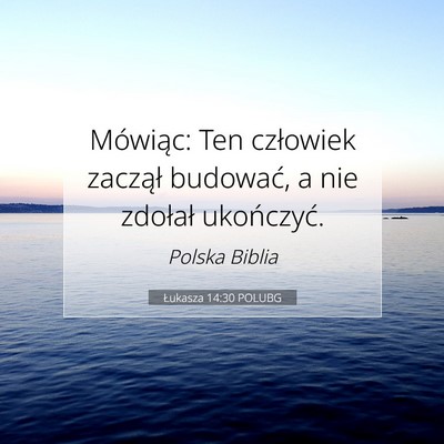 Picture 07 - Łukasza 14:30 POLUBG - Mówiąc: Ten człowiek zaczął budować, a nie - Bible Verse Picture