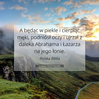 Picture 07 - Łukasza 16:23 POLUBG - A będąc w piekle i cierpiąc męki, podniósł - Bible Verse Picture