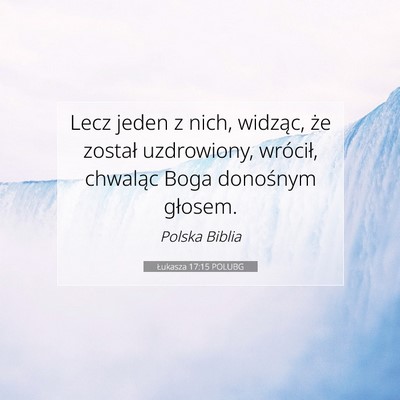 Picture 07 - Łukasza 17:15 POLUBG - Lecz jeden z nich, widząc, że został - Bible Verse Picture