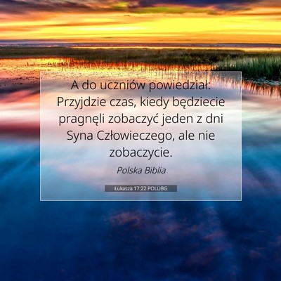 Picture 07 - Łukasza 17:22 POLUBG - A do uczniów powiedział: Przyjdzie czas, kiedy - Bible Verse Picture
