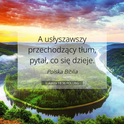 Picture 07 - Łukasza 18:36 POLUBG - A usłyszawszy przechodzący tłum, pytał, co - Bible Verse Picture