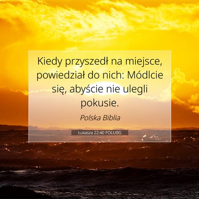 Picture 07 - Łukasza 22:40 POLUBG - Kiedy przyszedł na miejsce, powiedział do nich: - Bible Verse Picture