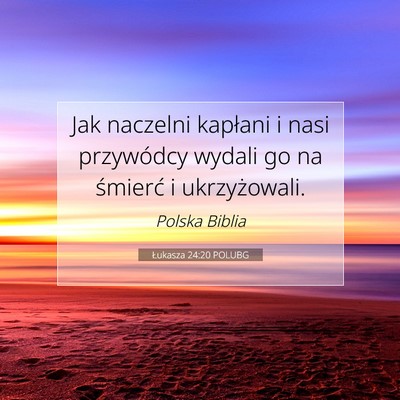 Picture 07 - Łukasza 24:20 POLUBG - Jak naczelni kapłani i nasi przywódcy wydali go - Bible Verse Picture
