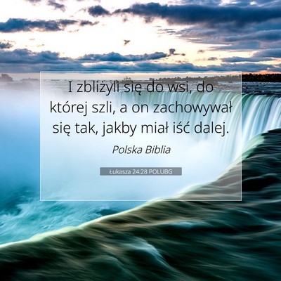 Picture 07 - Łukasza 24:28 POLUBG - I zbliżyli się do wsi, do której szli, a on - Bible Verse Picture