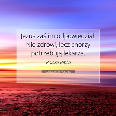Picture 07 - Łukasza 5:31 POLUBG - Jezus zaś im odpowiedział: Nie zdrowi, lecz - Bible Verse Picture