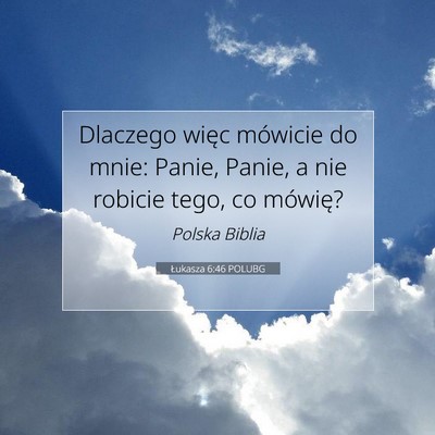 Picture 07 - Łukasza 6:46 POLUBG - Dlaczego więc mówicie do mnie: Panie, Panie, a - Bible Verse Picture